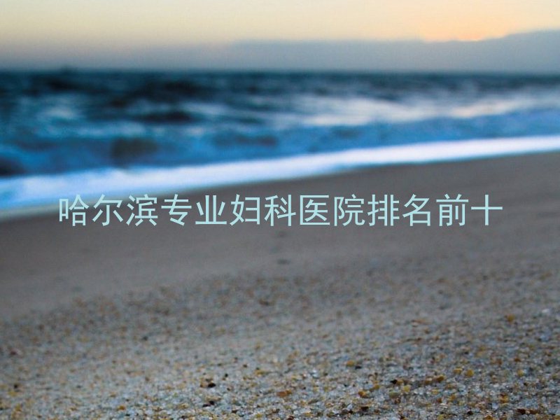 哈尔滨专业妇科医院排名前十