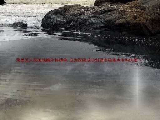 荣昌区人民医院胸外科榜单,成为医院成功创建市级重点专科的第一