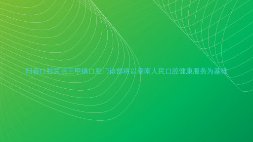 阳春口腔医院三甲镇口腔门诊部将以春南人民口腔健康服务为基础
