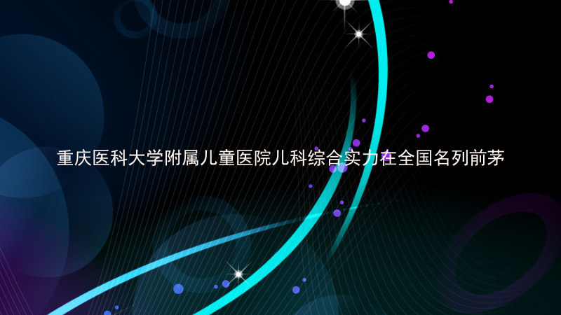 重庆医科大学附属儿童医院儿科综合实力在全国名列前茅