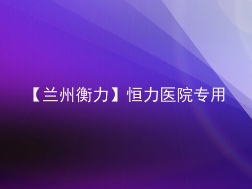 【兰州衡力】恒力医院专用