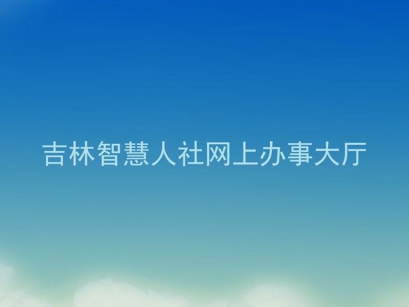 吉林智慧人社网上办事大厅