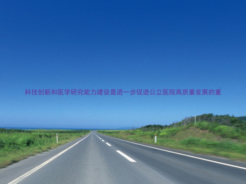 科技创新和医学研究能力建设是进一步促进公立医院高质量发展的重