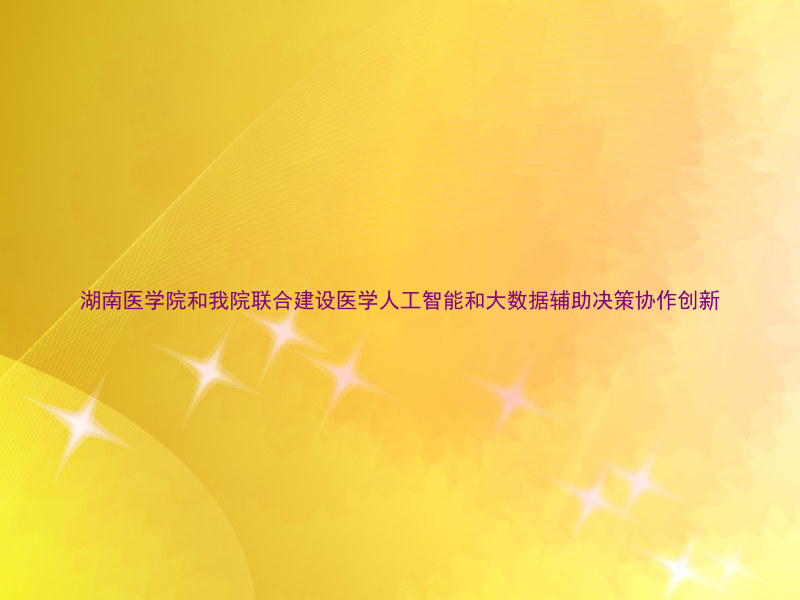 湖南医学院和我院联合建设医学人工智能和大数据辅助决策协作创新