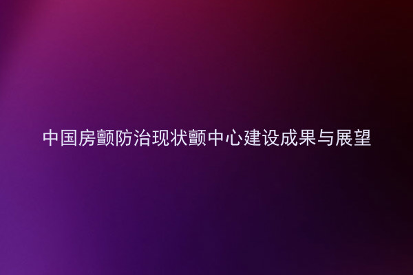 中国房颤防治现状颤中心建设成果与展望