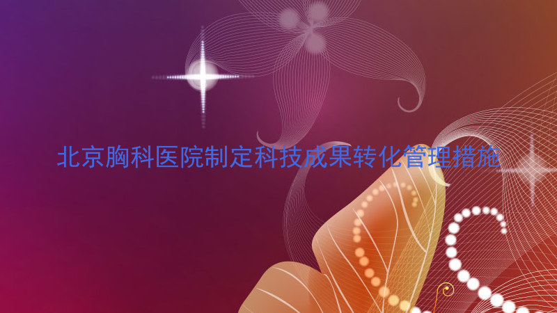 北京胸科医院制定科技成果转化管理措施