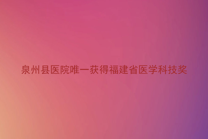 泉州县医院唯一获得福建省医学科技奖