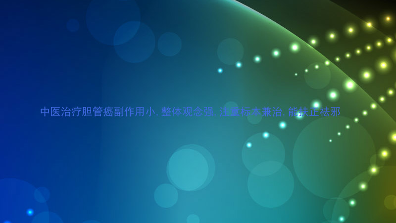 中医治疗胆管癌副作用小,整体观念强,注重标本兼治,能扶正祛邪
