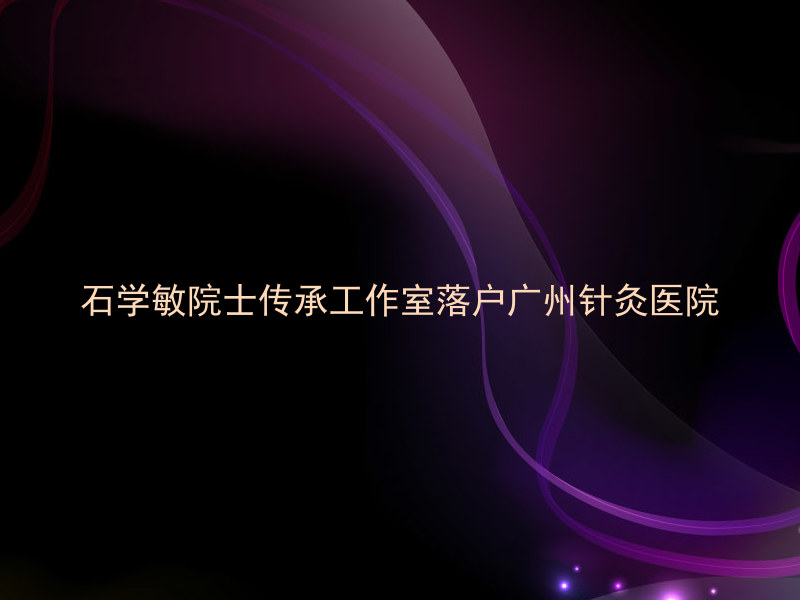 石学敏院士传承工作室落户广州针灸医院