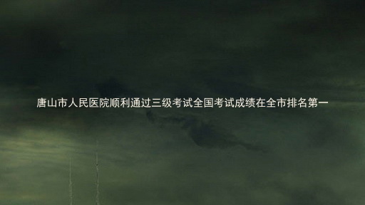 唐山市人民医院顺利通过三级考试全国考试成绩在全市排名第一