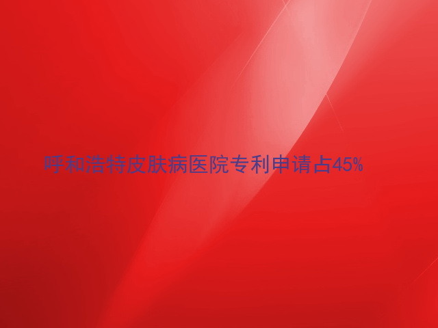 呼和浩特皮肤病医院专利申请占45%