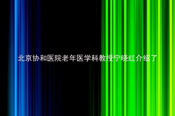 北京协和医院老年医学科教授宁晓红介绍了