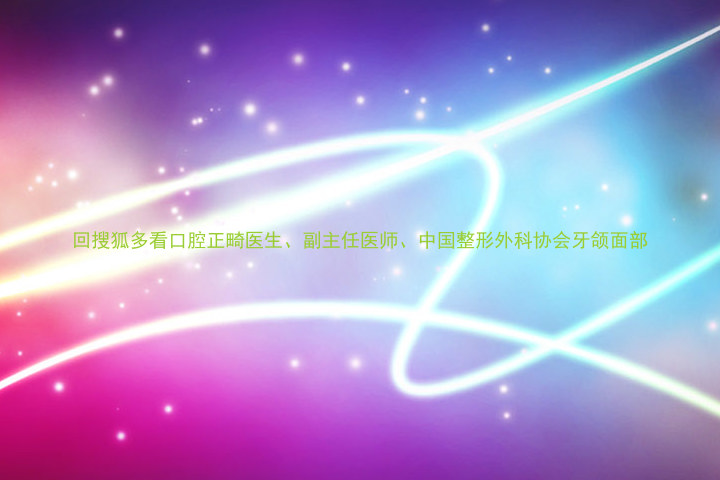 回搜狐多看口腔正畸医生、副主任医师、中国整形外科协会牙颌面部