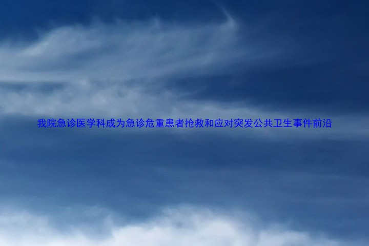 我院急诊医学科成为急诊危重患者抢救和应对突发公共卫生事件前沿