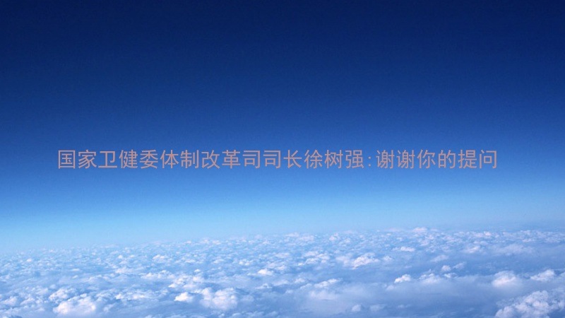 国家卫健委体制改革司司长徐树强:谢谢你的提问