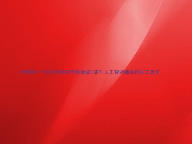 中国第一个泛发性脓疱型银屑病(GPP)人工智能辅助识别工具正