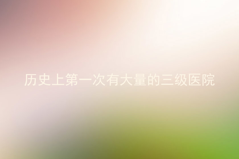 历史上第一次有大量的三级医院