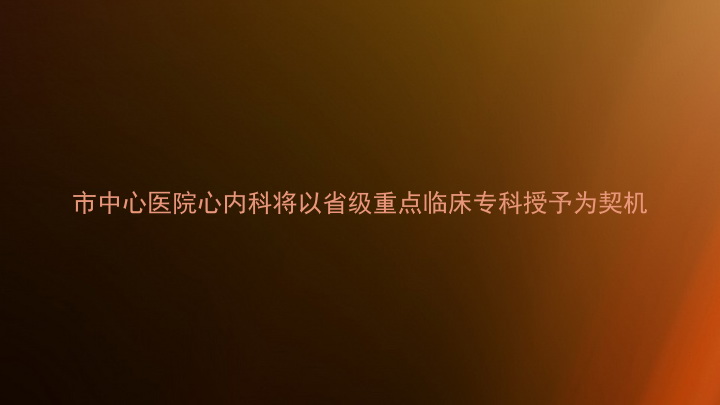 市中心医院心内科将以省级重点临床专科授予为契机