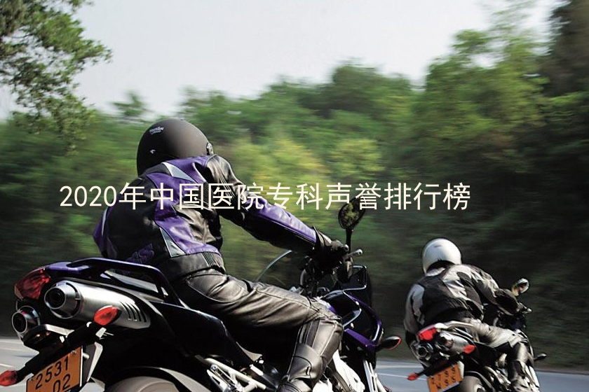 2020年中国医院专科声誉排行榜