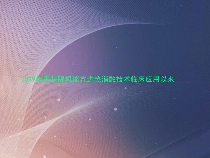 2019年甲状腺机能亢进热消融技术临床应用以来