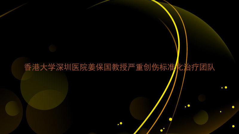 香港大学深圳医院姜保国教授严重创伤标准化治疗团队
