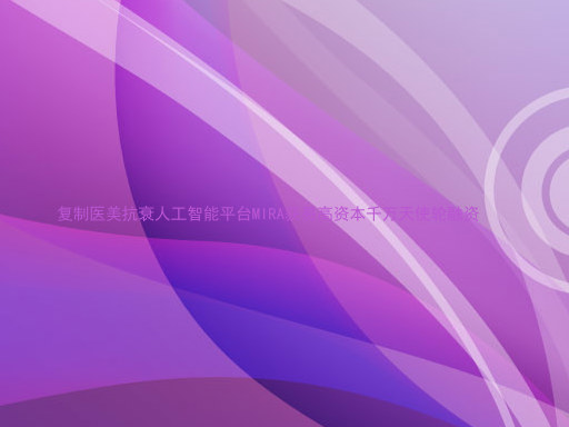 复制医美抗衰人工智能平台MIRA获易高资本千万天使轮融资