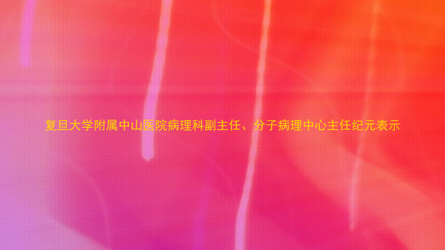 复旦大学附属中山医院病理科副主任、分子病理中心主任纪元表示