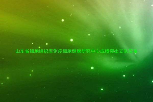 山东省细胞组织库免疫细胞健康研究中心成绩突出支队荣誉