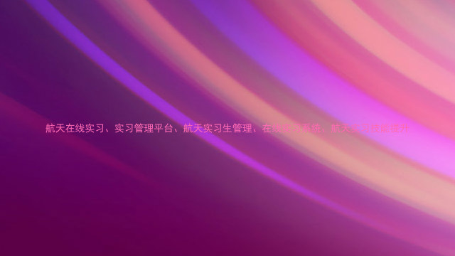 航天在线实习、实习管理平台、航天实习生管理、在线实习系统、航天实习技能提升