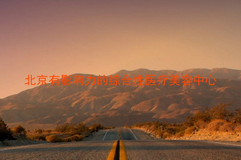 北京有影响力的综合性医疗美容中心
