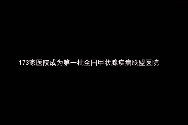 173家医院成为第一批全国甲状腺疾病联盟医院