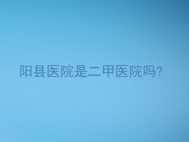 阳县医院是二甲医院吗?
