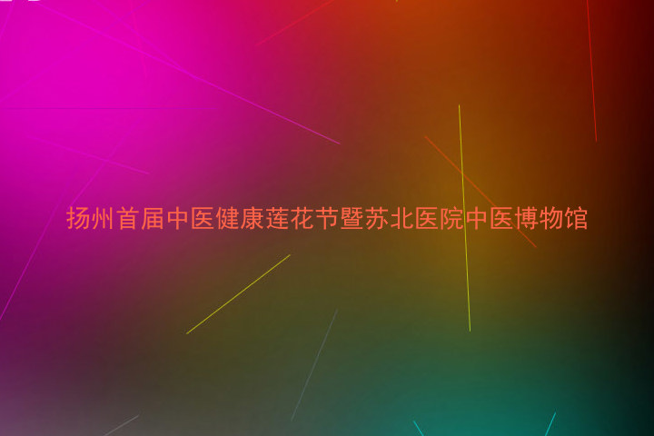 扬州首届中医健康莲花节暨苏北医院中医博物馆