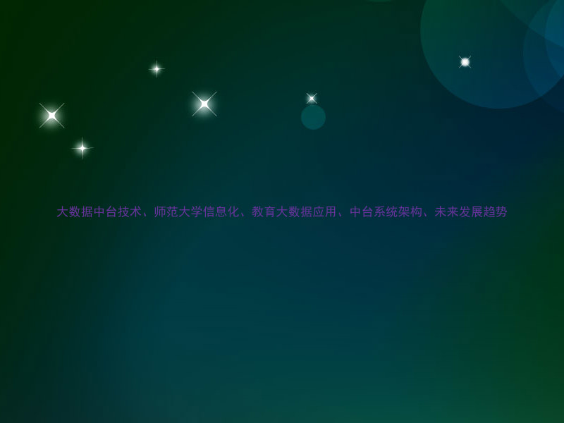 大数据中台技术、师范大学信息化、教育大数据应用、中台系统架构、未来发展趋势