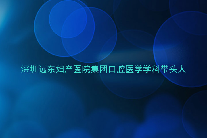 深圳远东妇产医院集团口腔医学学科带头人