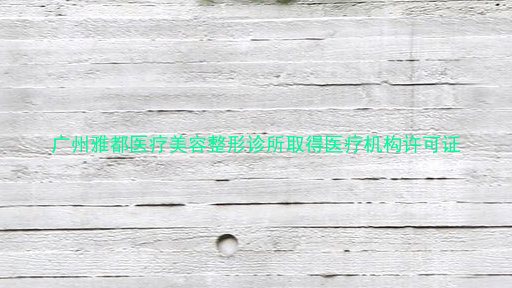 广州雅都医疗美容整形诊所取得医疗机构许可证