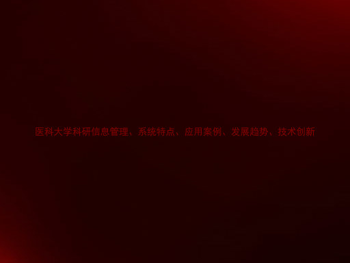 医科大学科研信息管理、系统特点、应用案例、发展趋势、技术创新