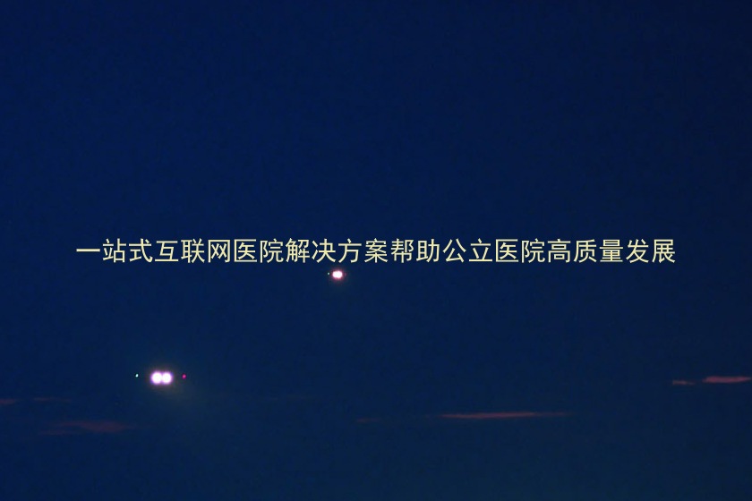 一站式互联网医院解决方案帮助公立医院高质量发展