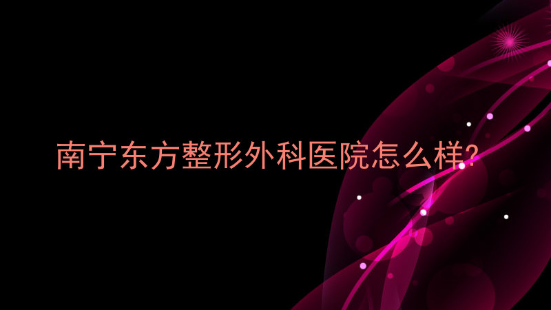 南宁东方整形外科医院怎么样?