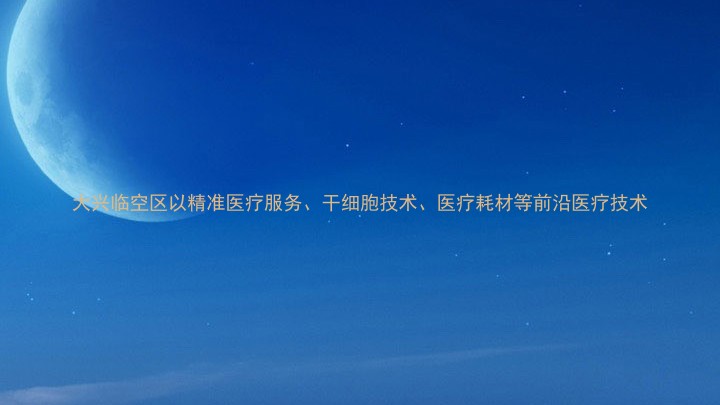 大兴临空区以精准医疗服务、干细胞技术、医疗耗材等前沿医疗技术