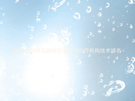 医院口腔科在当地许多口腔诊疗机构技术排名