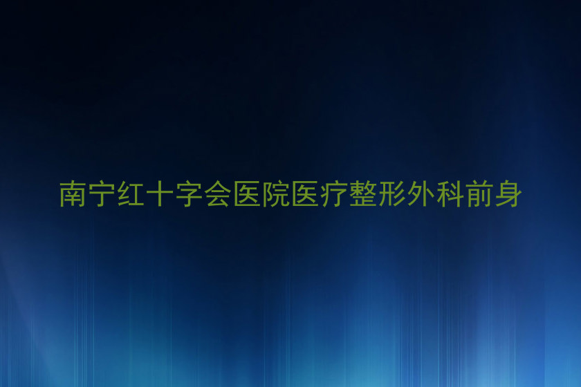 南宁红十字会医院医疗整形外科前身