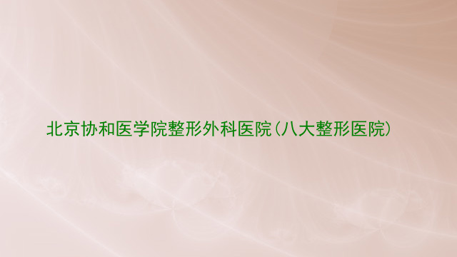 北京协和医学院整形外科医院(八大整形医院)