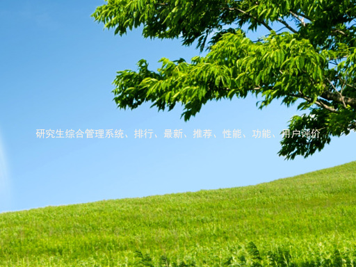 研究生综合管理系统、排行、最新、推荐、性能、功能、用户评价