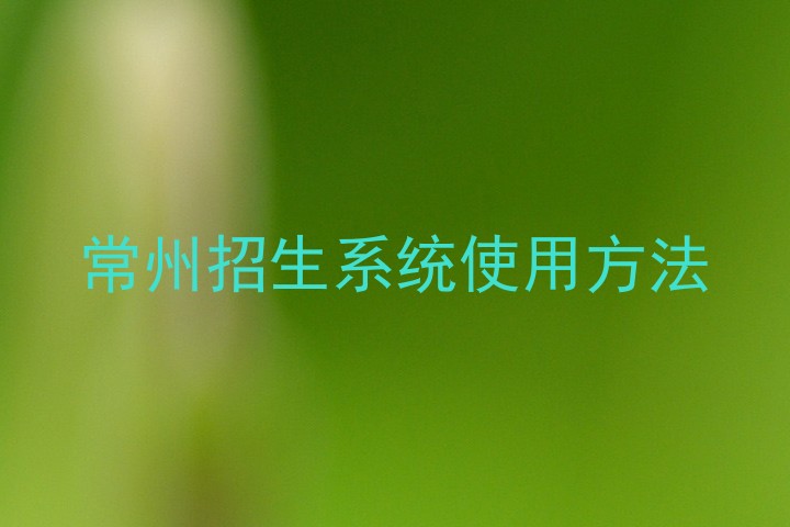 常州招生系统使用方法