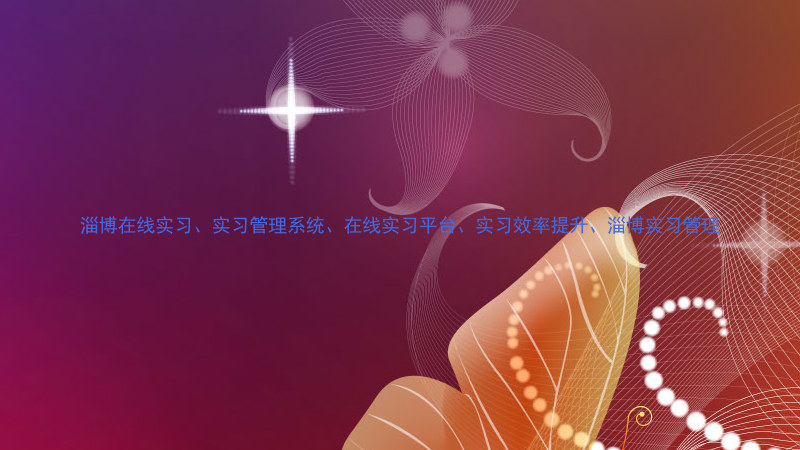 淄博在线实习、实习管理系统、在线实习平台、实习效率提升、淄博实习管理