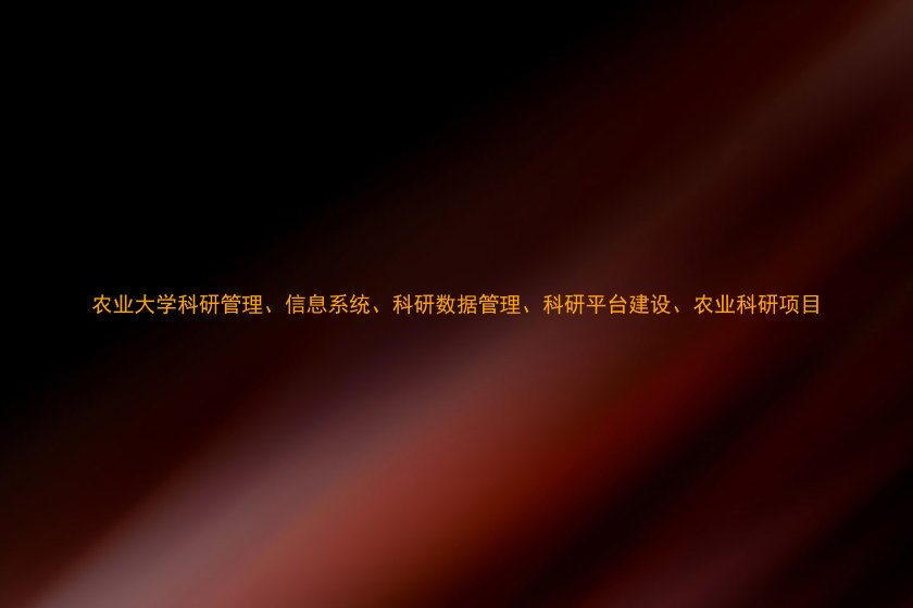 农业大学科研管理、信息系统、科研数据管理、科研平台建设、农业科研项目