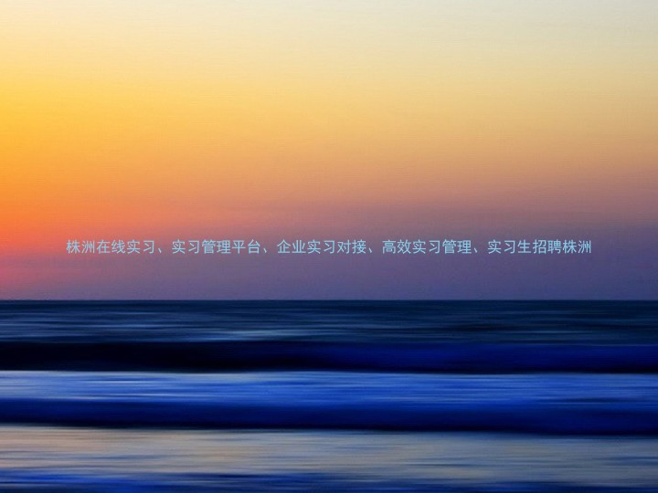 株洲在线实习、实习管理平台、企业实习对接、高效实习管理、实习生招聘株洲