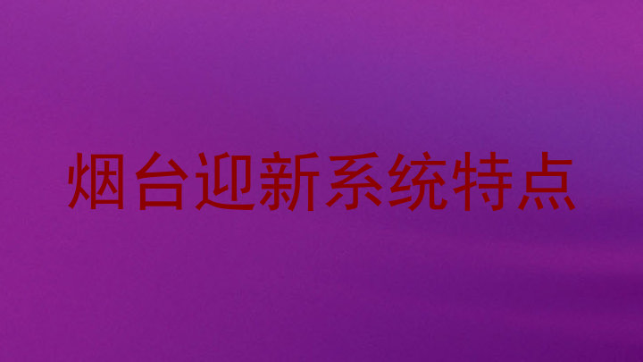 烟台迎新系统特点