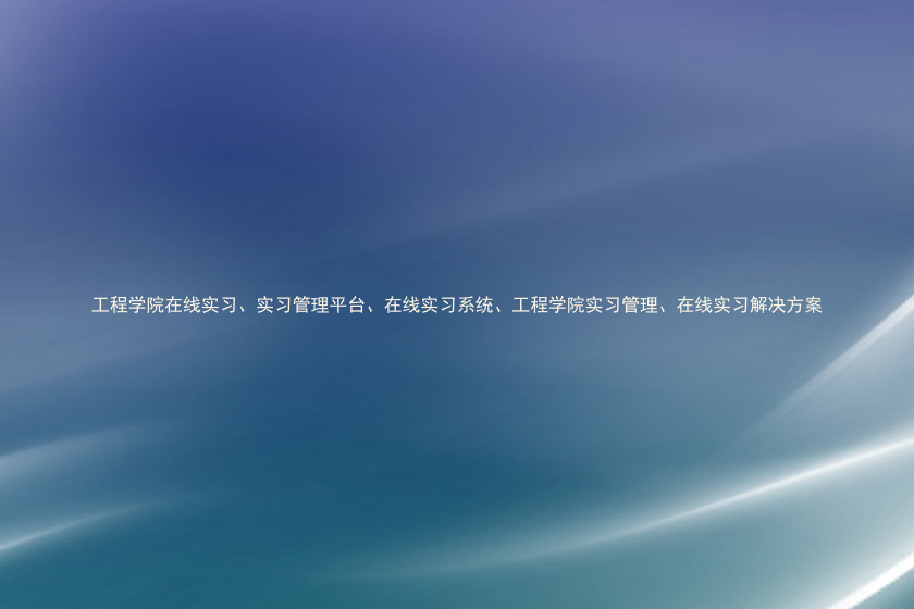 工程学院在线实习、实习管理平台、在线实习系统、工程学院实习管理、在线实习解决方案